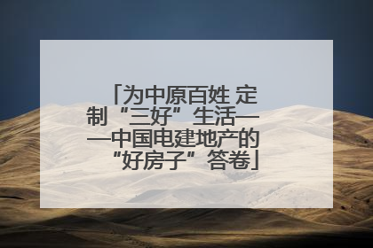 为中原百姓 定制“三好”生活——中国电建地产的“好房子”答卷