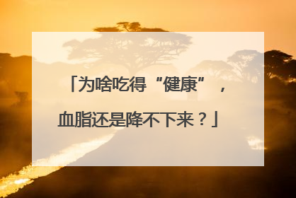 为啥吃得“健康”，血脂还是降不下来？