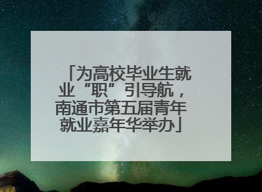 为高校毕业生就业“职”引导航，南通市第五届青年就业嘉年华举办