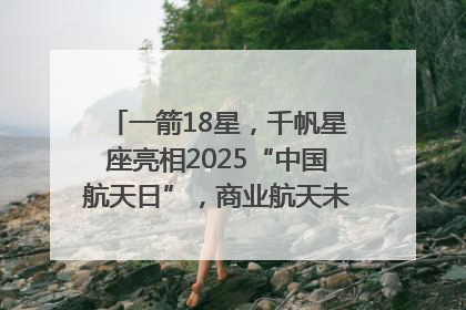 一箭18星，千帆星座亮相2025“中国航天日”，商业航天未来如何改变人类生活？｜海上生明月