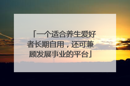 一个适合养生爱好者长期自用，还可兼顾发展事业的平台