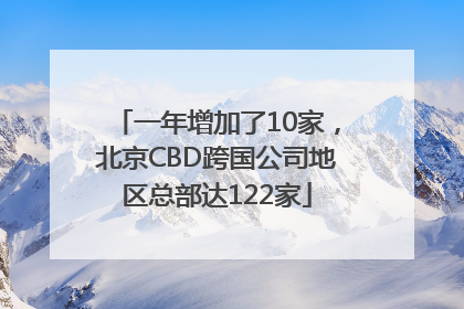 一年增加了10家，北京CBD跨国公司地区总部达122家