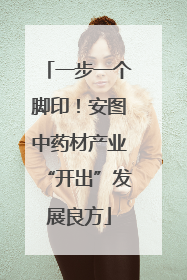 一步一个脚印！安图中药材产业“开出”发展良方