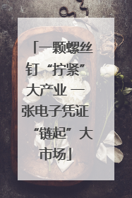 一颗螺丝钉“拧紧”大产业 一张电子凭证“链起”大市场