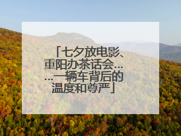 七夕放电影、重阳办茶话会……一辆车背后的温度和尊严