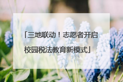 三地联动！志愿者开启校园税法教育新模式