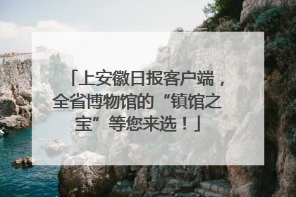 上安徽日报客户端，全省博物馆的“镇馆之宝”等您来选！