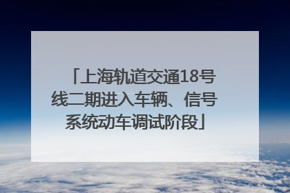 上海轨道交通18号线二期进入车辆、信号系统动车调试阶段