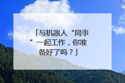 与机器人“同事”一起工作，你准备好了吗？