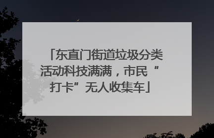 东直门街道垃圾分类活动科技满满，市民“打卡”无人收集车