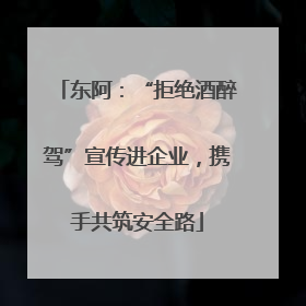 东阿：“拒绝酒醉驾”宣传进企业，携手共筑安全路