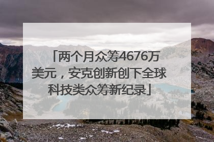 两个月众筹4676万美元，安克创新创下全球科技类众筹新纪录