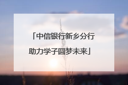 中信银行新乡分行助力学子圆梦未来