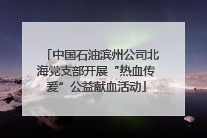 中国石油滨州公司北海党支部开展“热血传爱”公益献血活动