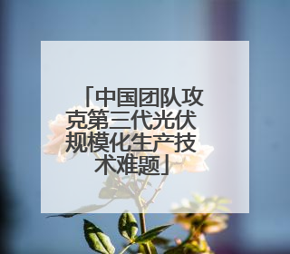 中国团队攻克第三代光伏规模化生产技术难题