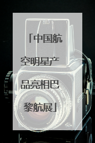 中国航空明星产品亮相巴黎航展