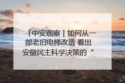 中安观察｜如何从一部老旧电梯改造 看出安徽民主科学决策的“高分秘诀”？