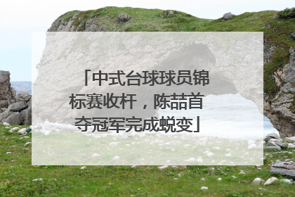 中式台球球员锦标赛收杆，陈喆首夺冠军完成蜕变