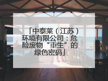 中泰莱（江苏）环境有限公司：危险废物“重生”的绿色密码
