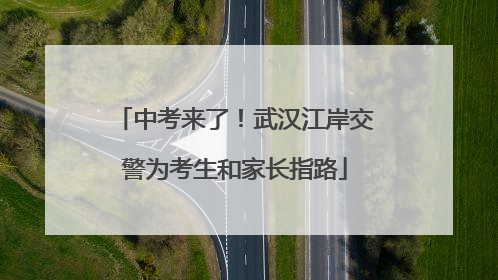 中考来了！武汉江岸交警为考生和家长指路
