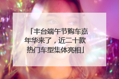 丰台端午节购车嘉年华来了，近二十款热门车型集体亮相