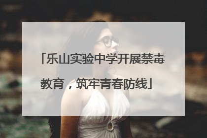 乐山实验中学开展禁毒教育，筑牢青春防线