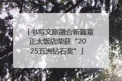 书写文旅融合新篇章 正太饭店荣获“2025五洲钻石奖”