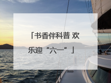 书香伴科普 欢乐迎“六一”