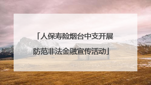 人保寿险烟台中支开展防范非法金融宣传活动