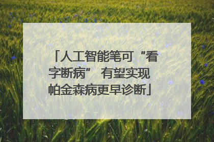 人工智能笔可“看字断病” 有望实现帕金森病更早诊断