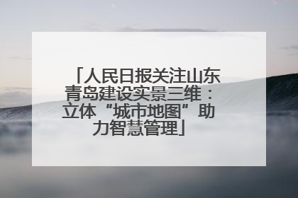 人民日报关注山东青岛建设实景三维：立体“城市地图”助力智慧管理