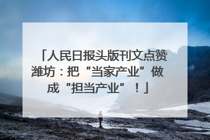 人民日报头版刊文点赞潍坊：把“当家产业”做成“担当产业”！