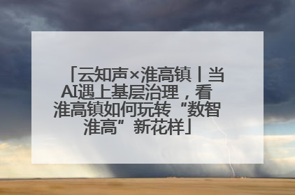 云知声×淮高镇丨当AI遇上基层治理，看淮高镇如何玩转“数智淮高”新花样