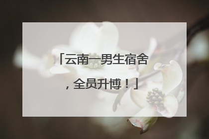 云南一男生宿舍，全员升博！