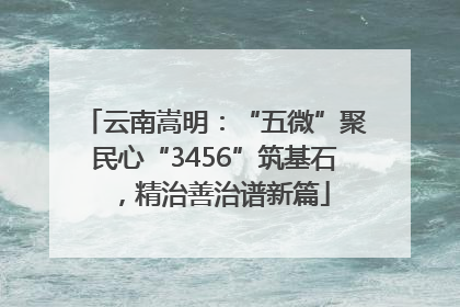 云南嵩明：“五微”聚民心“3456”筑基石，精治善治谱新篇