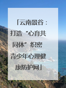 云南景谷：打造“心育共同体”织密 青少年心理健康防护网