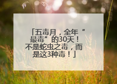 五毒月，全年“最毒”的30天！不是蛇虫之毒，而是这3种毒！