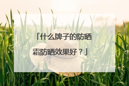 什么牌子的防晒霜防晒效果好？