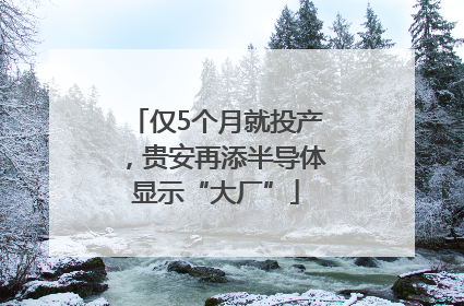 仅5个月就投产，贵安再添半导体显示“大厂”
