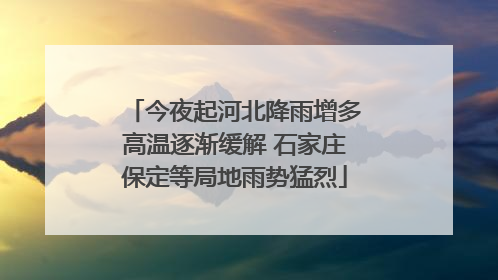 今夜起河北降雨增多高温逐渐缓解 石家庄保定等局地雨势猛烈