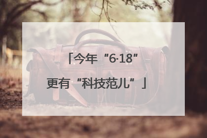 今年“6·18”更有“科技范儿”
