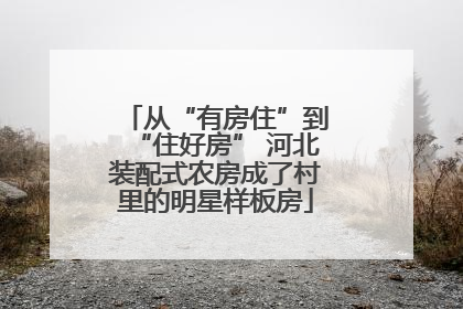 从“有房住”到“住好房” 河北装配式农房成了村里的明星样板房