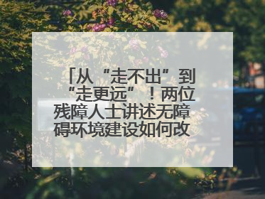 从“走不出”到“走更远”！两位残障人士讲述无障碍环境建设如何改变生活