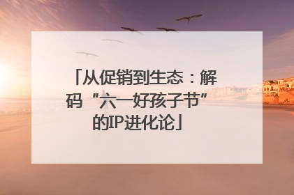 从促销到生态：解码“六一好孩子节”的IP进化论