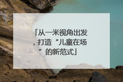 从一米视角出发，打造“儿童在场”的新范式