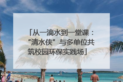 从一滴水到一堂课：“清水侠”与多单位共筑校园环保实践场