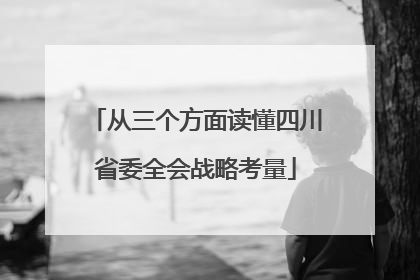 从三个方面读懂四川省委全会战略考量