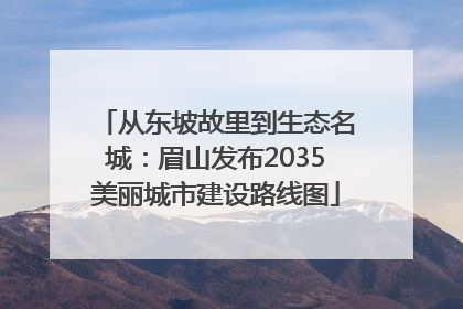 从东坡故里到生态名城：眉山发布2035美丽城市建设路线图