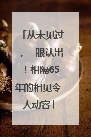 从未见过，一眼认出！相隔65年的相见令人动容