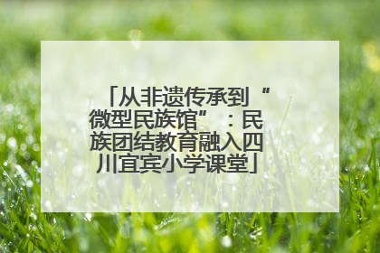 从非遗传承到“微型民族馆”：民族团结教育融入四川宜宾小学课堂